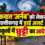 अर्नब तूफान से बिगड़ा मौसम: छत्तीसगढ़ के 11 जिलों में कल स्कूलों की छुट्टी, पांच जिलों में रेड अलर्ट से बढ़ी चिंता